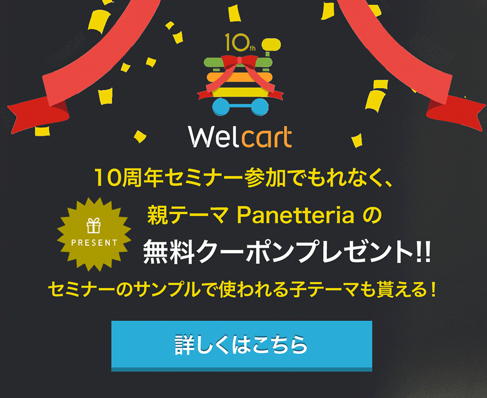 Welcart 10周年セミナー(8月頃受付開始)参加でもれなく、親テーマPanetteriaの無料クーポンプレゼント!! セミナのサンプルで使われる子テーマも貰える! 詳しくはこちら